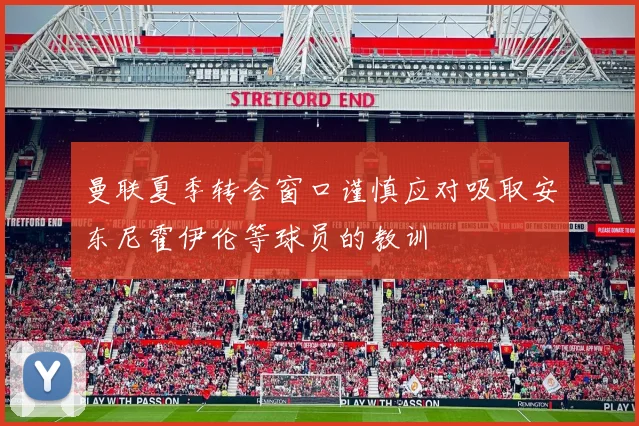 曼联夏季转会窗口谨慎应对吸取安东尼霍伊伦等球员的教训
