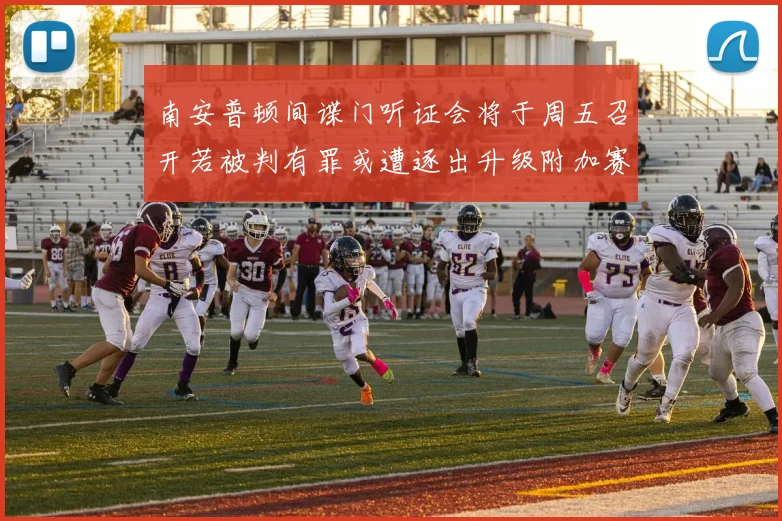 南安普顿间谍门听证会将于周五召开若被判有罪或遭逐出升级附加赛