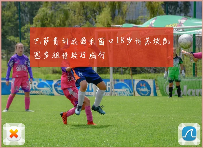 巴萨青训成盈利窗口18岁何苏埃凯塞多租借接近成行