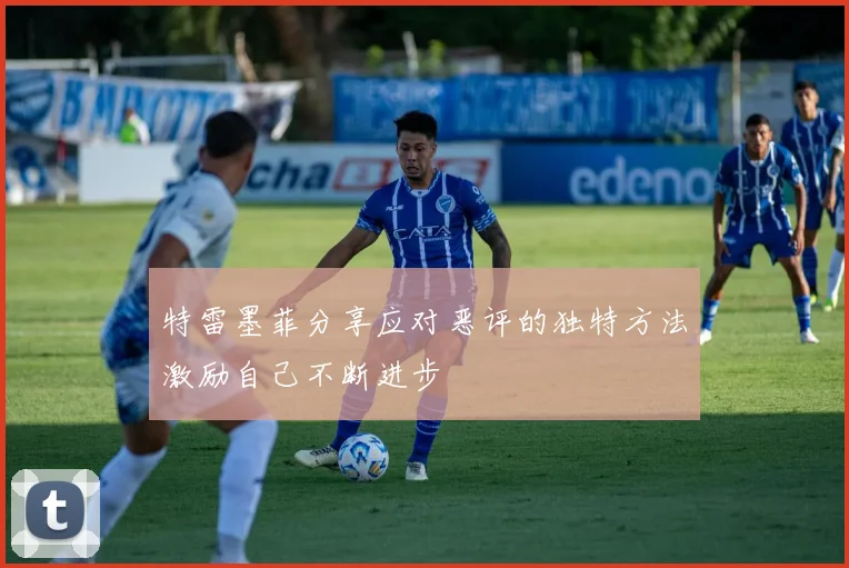 特雷墨菲分享应对恶评的独特方法激励自己不断进步