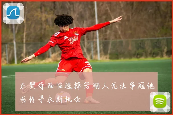 东契奇面临选择若湖人无法争冠他或将寻求新机会