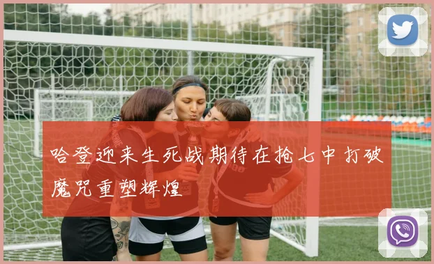 哈登迎来生死战期待在抢七中打破魔咒重塑辉煌