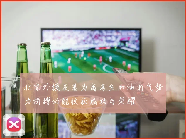北京外援麦基为高考生加油打气努力拼搏必能收获成功与荣耀