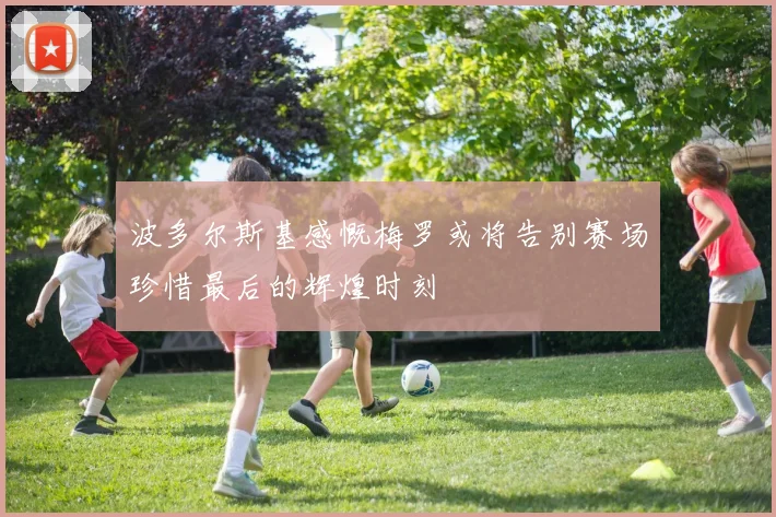 波多尔斯基感慨梅罗或将告别赛场珍惜最后的辉煌时刻