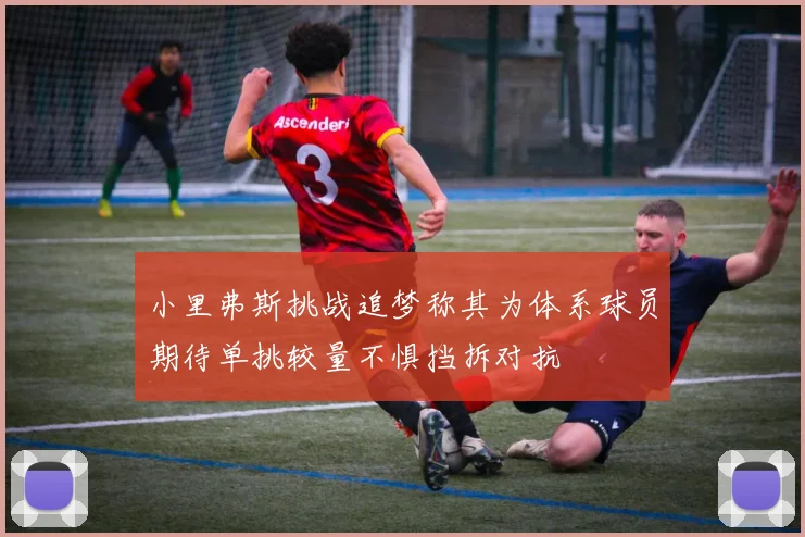 小里弗斯挑战追梦称其为体系球员期待单挑较量不惧挡拆对抗